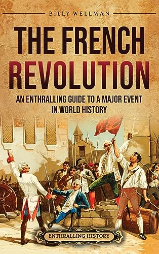 The French Revolution: An Enthralling Guide To A Major Event In World History