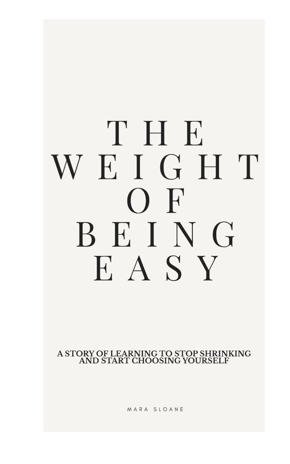 The Weight Of Being Easy: A Story of Learning to Stop Shrinking and Start Choosing Yourself