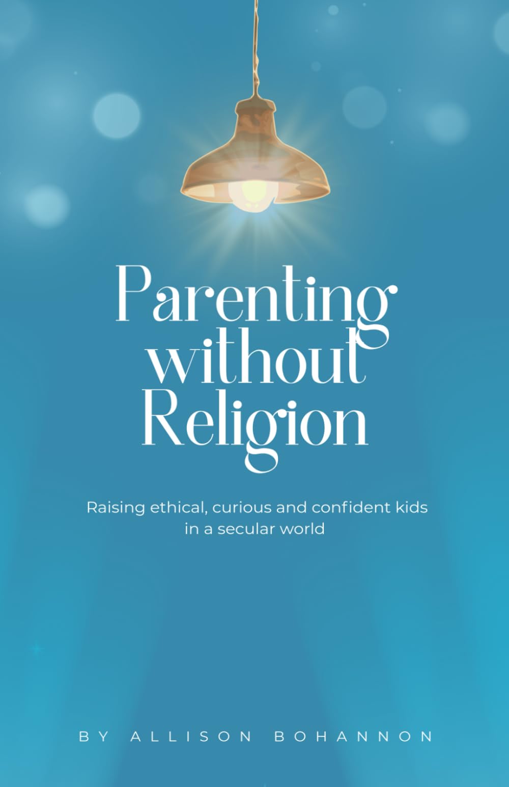 Parenting without Religion: Raising Ethical, Curious, and Confident Kids in a Secular World