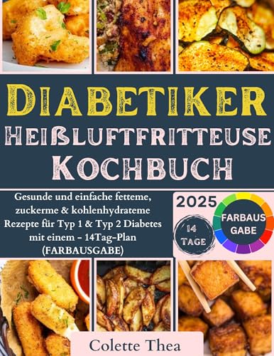 Diabetiker Heißluftfritteuse Kochbuch ( Alle Heißluftfritteusen ): Gesunde und einfache fetteme, zuckerme & kohlenhydrateme Rezepte für Typ 1 & Typ 2 Diabetes mit einem – 14Tag-Plan (FARBAUSGABE)