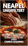 Neapel ungefiltert: Authentische italienische Küche: Feuer, Mehl und Erinnerungen an den Süden (Roh und ungefiltert)