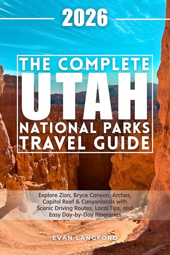 The Complete Utah National Parks Travel Guide: Explore Zion, Bryce Canyon, Arches, Capitol Reef & Canyonlands with Scenic Driving Routes, Local Tips, and Easy Day-by-Day Itineraries