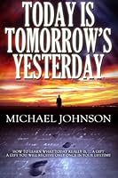 Today is Tomorrow's Yesterday: How to put life in its proper perspective and learn what today really is. It's a Gift. A gift you will receive only once in your lifetime. 098509060X Book Cover