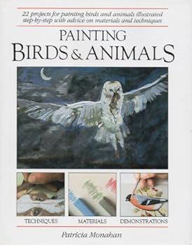 Hardcover Painting Birds and Animals: 22 Projects for Painting Birds and Animals Illustrated Step-By-Step With Advice on Materials and Techniques Book