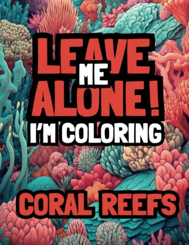 Leave Me Alone! I'm Coloring Coral Reefs: Adult coloring book for mindfulness relaxation