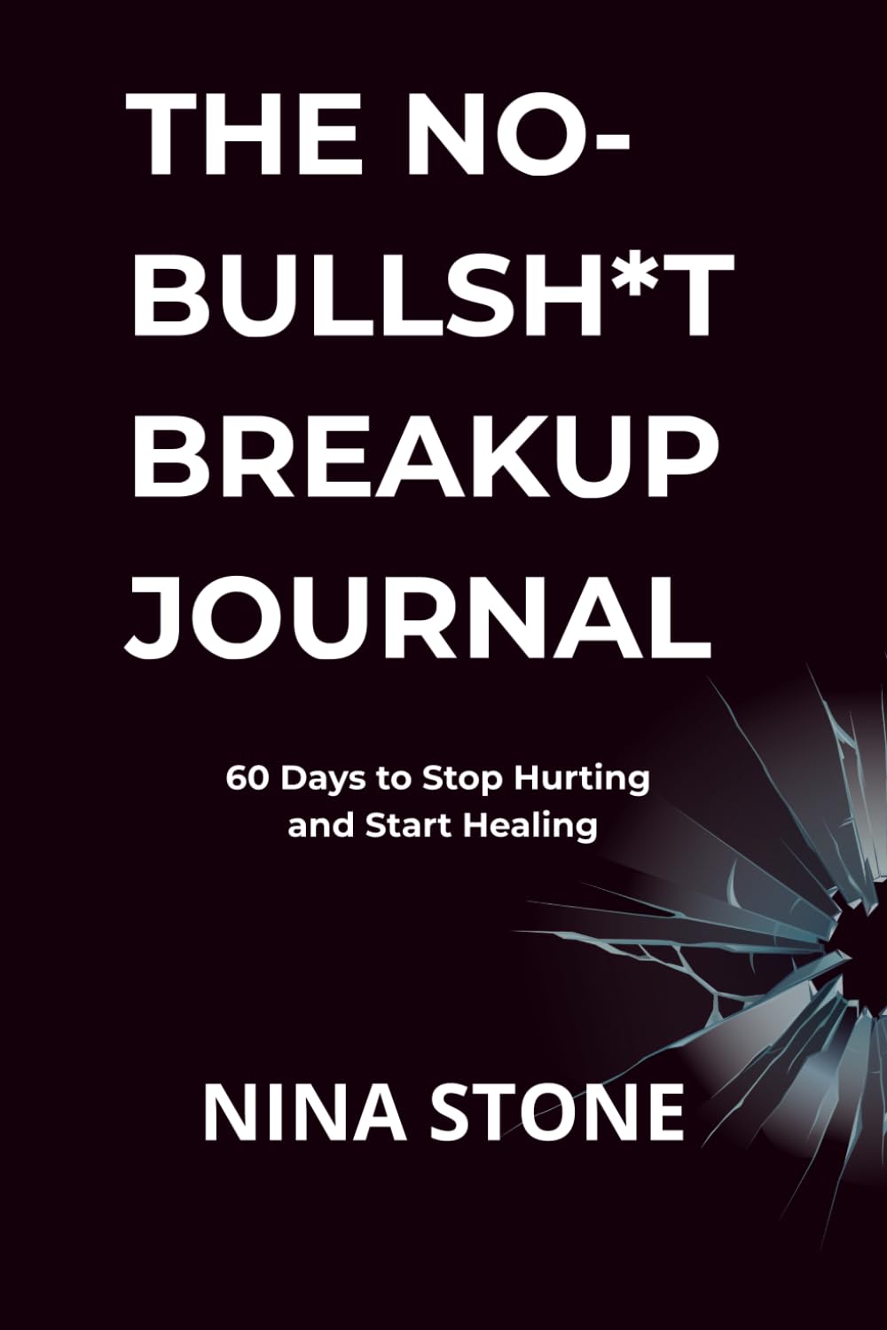 THE NO-BULLSH*T BREAKUP JOURNAL: 60 Days to Stop Hurting and Start Healing