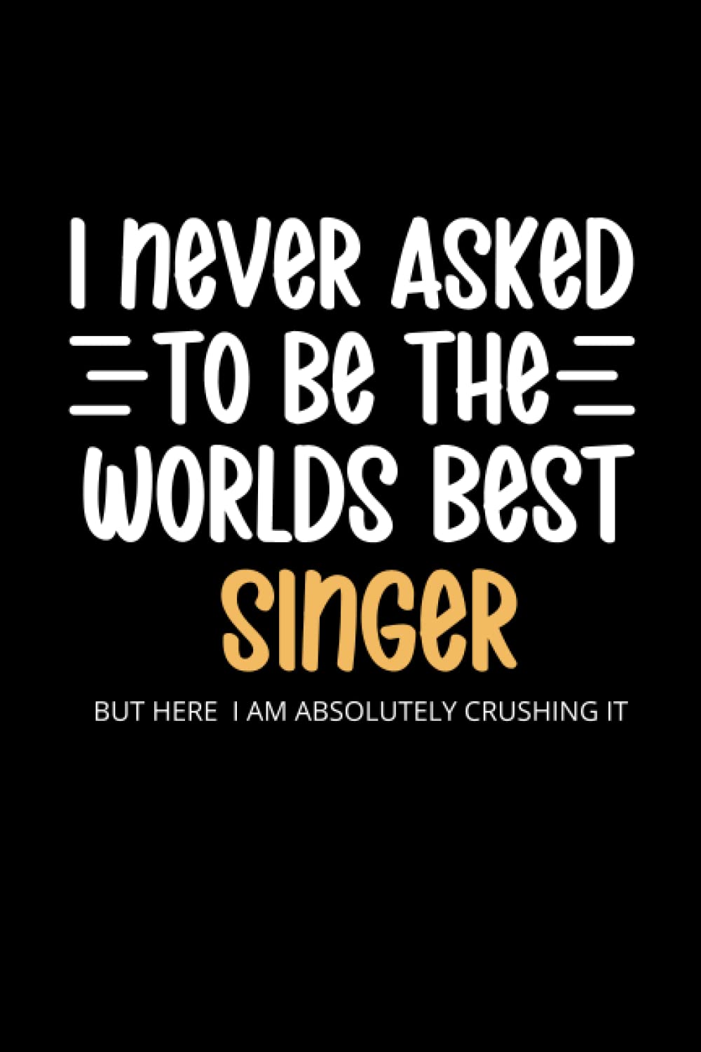 I Never Asked To Be the Worlds Best Singer: Lined Funny Singer Songwriter Notebook, 100 Page Gag Gift, Stocking Filler, Secret Santa Card Alternative, Singer Birthday Gift