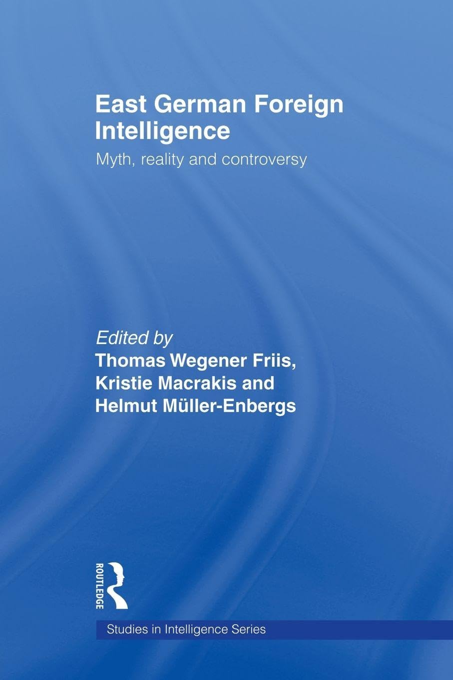 East German Foreign Intelligence: Myth, Reality and Controversy (Studies in Intelligence)
