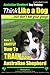 Australian Shepherd Dog Training | Think Like a Dog, But Don't Eat Your Poop!: Here's EXACTLY How To Train Your Australian Shepherd