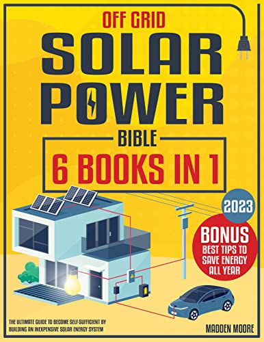 Off Grid Solar Power Bible [6 Books In 1]: The Ultimate Guide To Become Self Sufficient By Building An Inexpensive Solar Energy System | Bonus: Best Tips To Save Energy All Year #TOP4