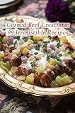 Corned Beef Creations: 99 Irresistible Recipes