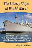 The Liberty Ships of World War II: A Record of the 2,710 Vessels and Their Builders, Operators and Namesakes, with a History of the Jeremiah O'Brien
