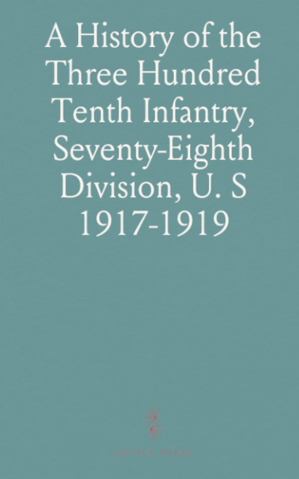 A History of the Three Hundred Tenth Infantry, Seventy-Eighth Division, U. S 1917-1919