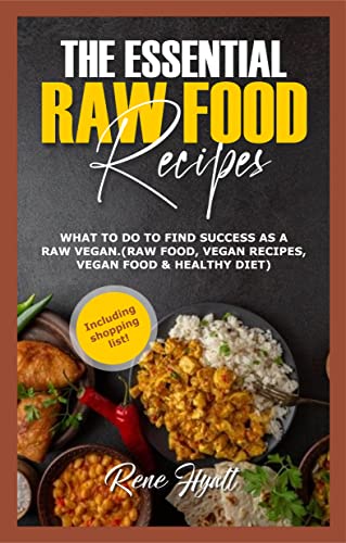 THE ESSENTIAL RAW FOOD RECIPES: WHAT TO DO TO FIND SUCCESS AS A RAW VEGAN.(RAW FOOD, VEGAN RECIPES, VEGAN FOOD & HEALTHY DIET)