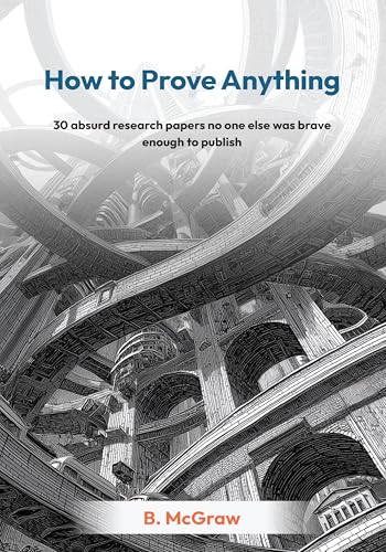 How to Prove Anything: 30 absurd research papers no one else was brave enough to publish