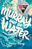 Murray Out of Water: A Stonewall Honor Novel-in-Verse About Self-Discovery, Inner Magic, and the Power of Friendship