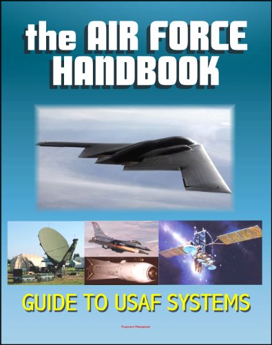 The Air Force Handbook - Illustrated Guide to the Weapon Systems and Equipment of the USAF, Airplanes, Fighter Jets and Bombers, Missiles, Satellites, Bombs, Munitions for Combat in Air and Space