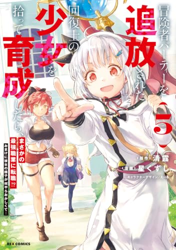 冒険者パーティーを追放された回復士の少女を拾って育成したら、まさかの最強職業に転職!? おまけに彼女の様子が何やらおかしくて…: 5【イラスト特典付】 (REXコミックス)