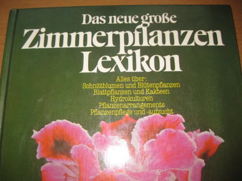 Das neue große Zimmerpflanzen-Lexikon - Alles über Schnittblumen und Blütenpflanzen, Blattpflanzen und Kakteen, Hydrokulturen, Pflanzenarrangements, Pflanzenpflege und -aufzucht