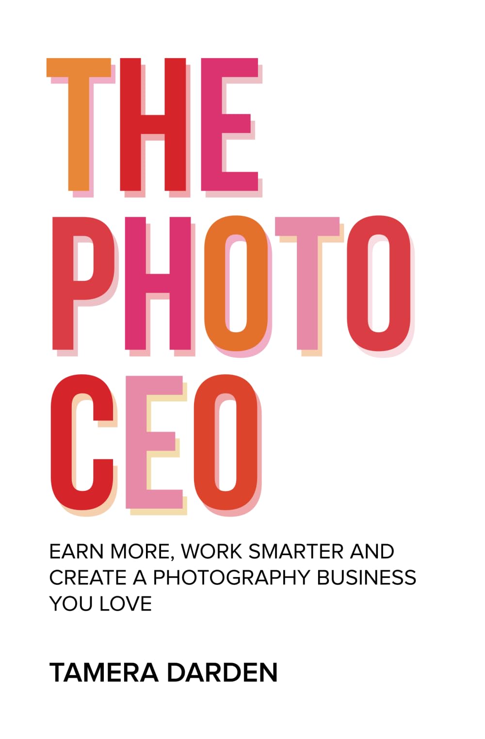 The Photo CEO: Earn More, Work Smarter and Create a Photography Business You Love