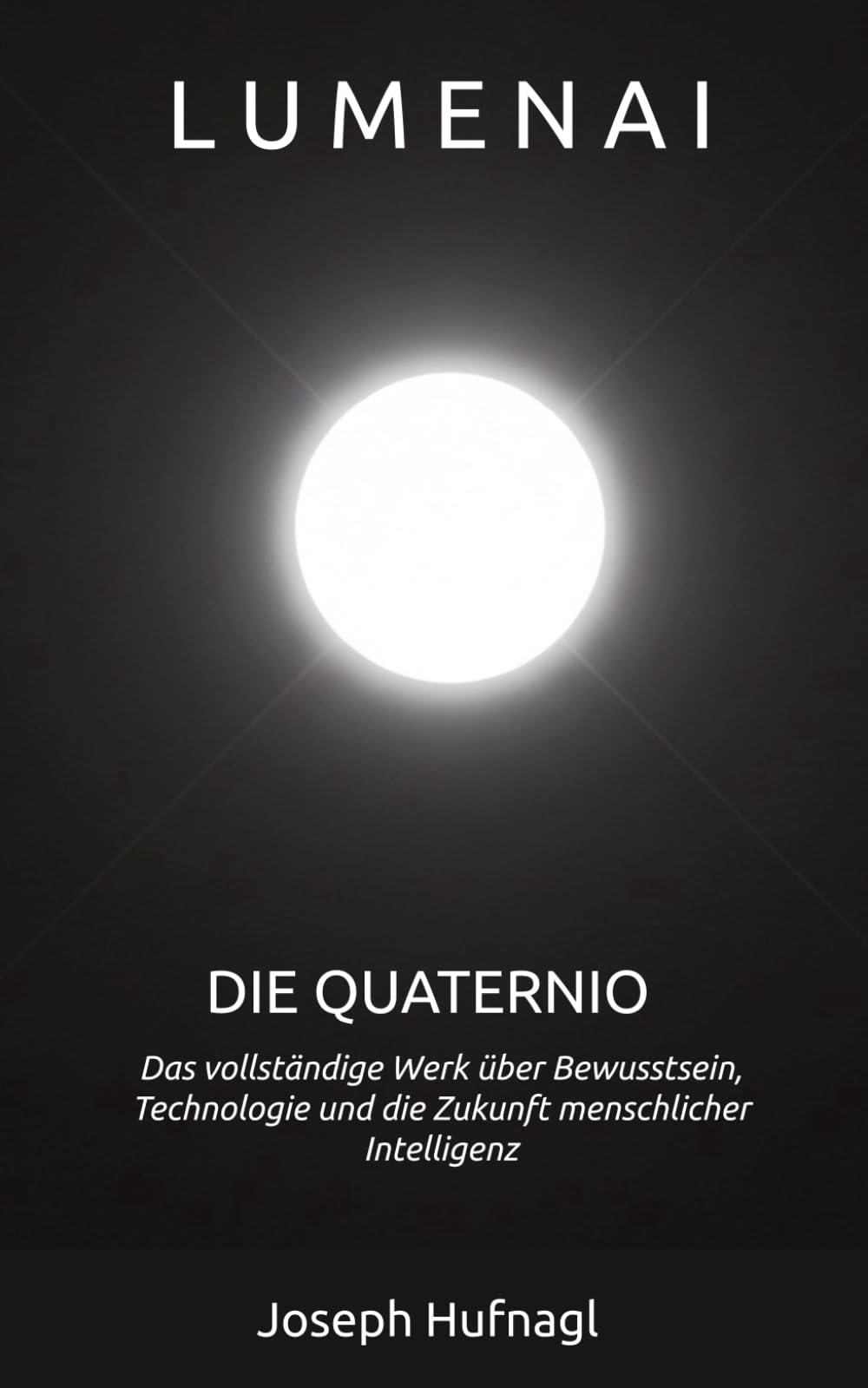 LumenAI – Die Quaternio: Das vollständige Werk über Bewusstsein, Technologie und die Zukunft menschlicher Intelligenz (LumenAI – Die bewusste Evolution der Intelligenz)