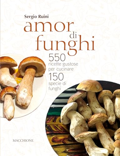 Amor di funghi. 550 ricette gustose per cucinare 150 specie di funghi