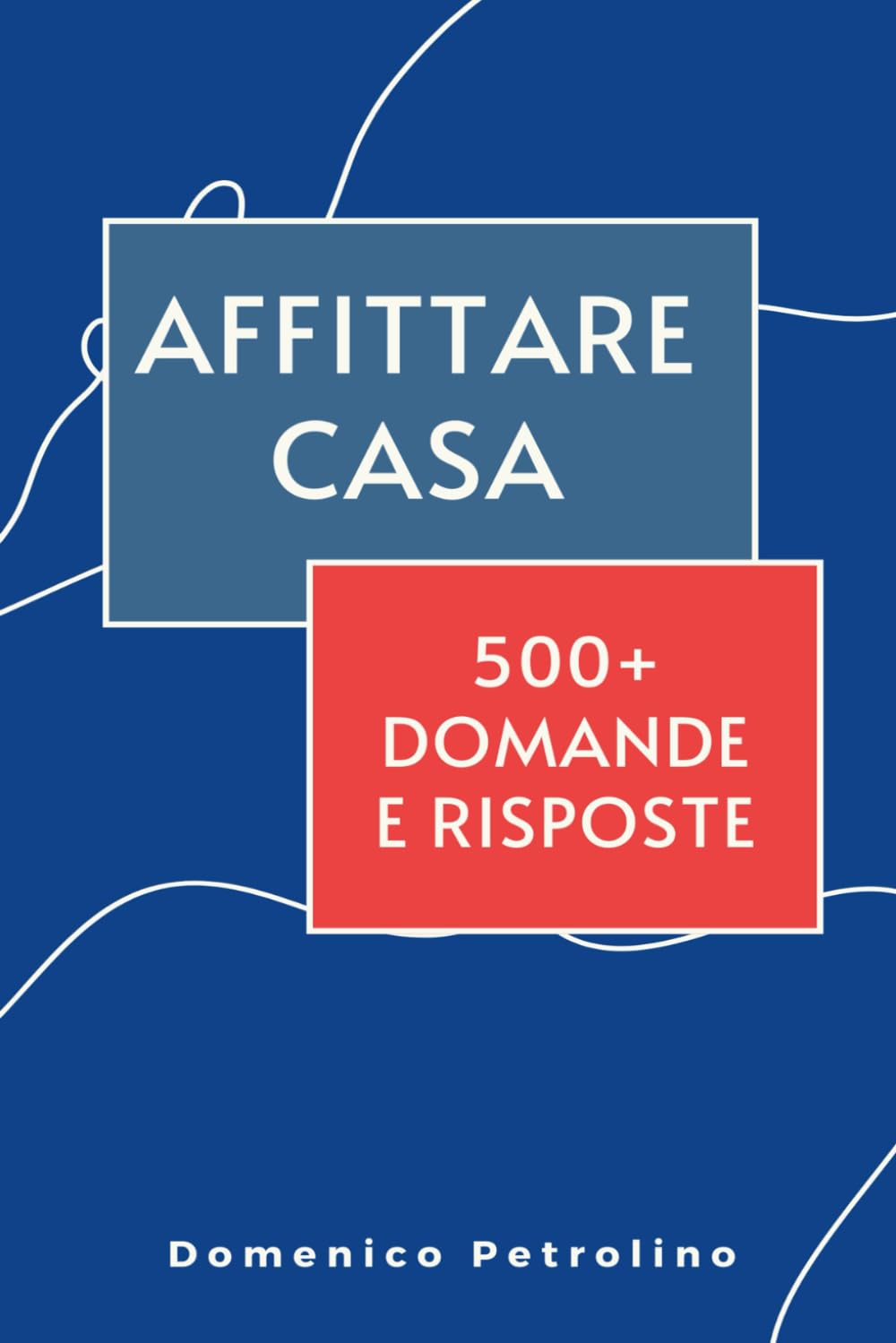 AFFITTARE CASA: Una guida per proprietari e inquilini (in oltre 500 risposte a domande reali)