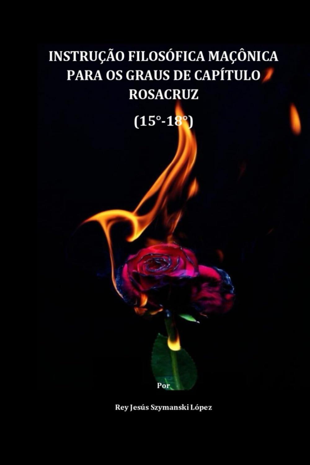 INSTRUÇÃO FILOSÓFICA MAÇÔNICA PARA OS GRAUS DE CAPÍTULO ROSACRUZ (15°-18°) (INSTRUÇÃO MAÇÔNICA)