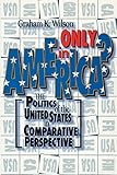 Only in America?: The Politics of the United States in Comparative Perspective (American Politics Series)