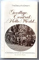 Goodbye, Central: Hello, World - A Centennial History of Northwestern Bell - The Diary of a Dream B0006CJBMU Book Cover