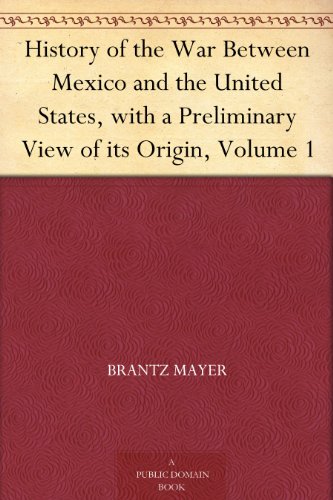 History of the War Between Mexico and the United States, with a Preliminary View of its Origin, Volume 1 (English Edition)