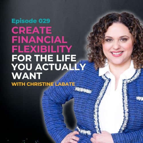 EP 029: Create Financial Flexibility for the Life You Actually Want with Christine Labate