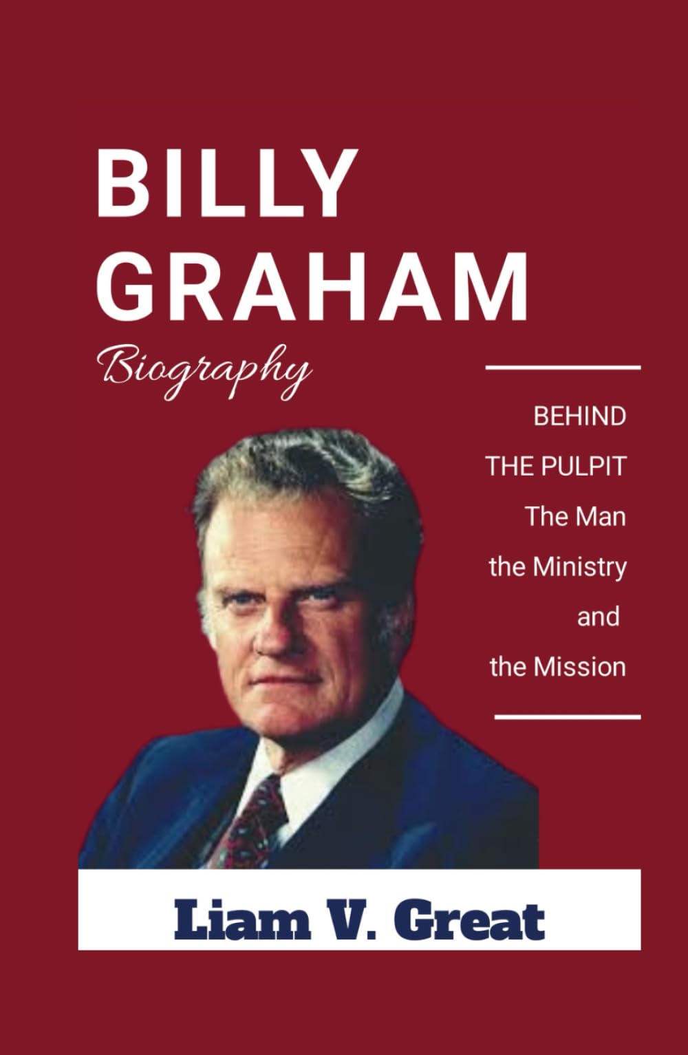 BILLY GRAHAM BIOGRAPHY: BEHIND THE PULPIT: The Man, the Ministry, and the Mission (BIOGRAPHIES OF NOTABLE PEOPLE)