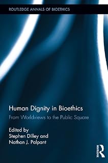 Human Dignity in Bioethics: From Worldviews to the Public Square (Routledge Annals of Bioethics)