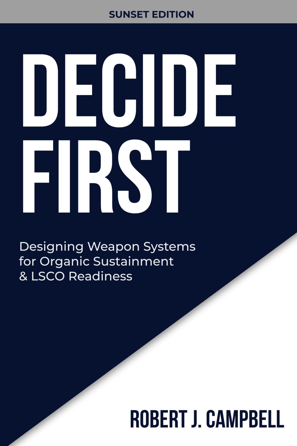 DECIDE FIRST: Designing Weapon Systems for Organic Sustainment & LSCO Readiness (DECISION DISCIPLINE SERIES)