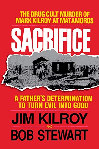 The Sacrifice: The Tragic Cult Murder of Mark Kilroy in Matamoros: A Father's Determination to Turn Evil Into Good