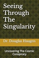 Seeing Through The Singularity: Uncovering The Cosmic Conspiracy 1657125181 Book Cover