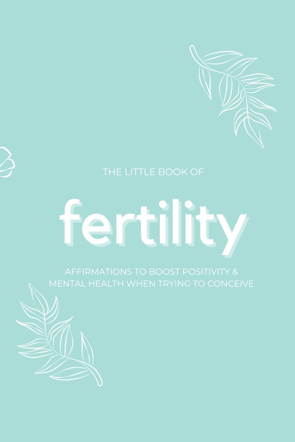 The Little Book of Fertility Affirmations to Boost Positivity and Mental Health When Trying to Conceive