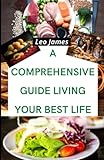  A Comprehensive Guide Living Your Best Life: Science-based Recipes to Prove Good Healthy Living and Avoid Disease