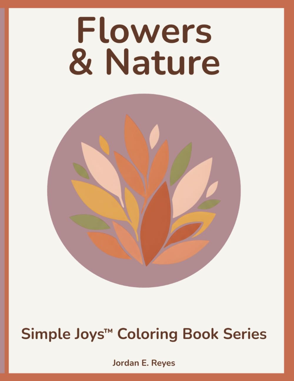 Simple Joys™: Flowers & Nature — A Senior‑Friendly Coloring Book of Gentle Blooms and Peaceful Outdoor Beauty: Easy, bold‑outline floral and nature ... relaxation, clarity, and stress‑free coloring