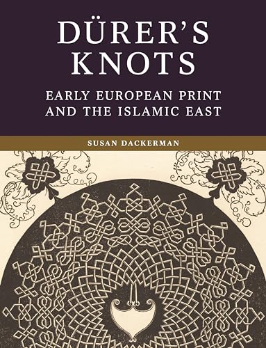 Dürer’s Knots: Early European Print and the Islamic East