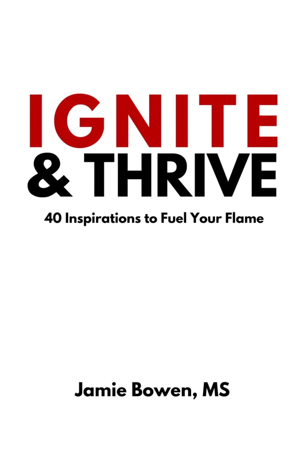 Ignite and Thrive: 40 Inspirations to Fuel Your Flame
