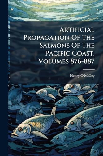 Artificial Propagation Of The Salmons Of The Pacific Coast, Volumes 876-887