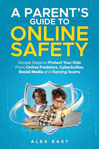 A Parent's Guide to Online Safety: Simple Steps to Protect Your Kids From Online Predators, Cyberbullies, Social Media and Gaming Scams