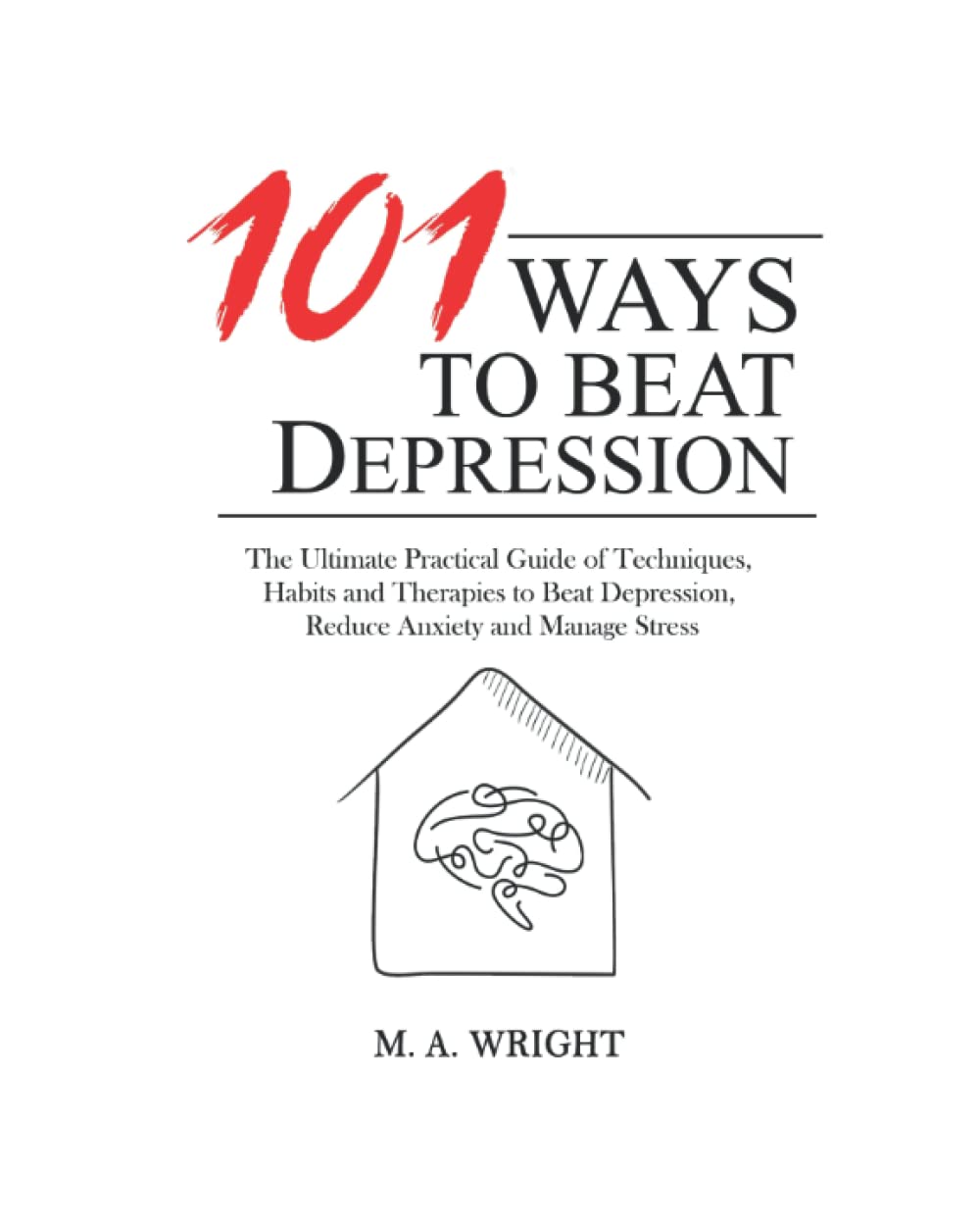 101 Ways to Beat Depression: The Ultimate Practical Guide of Techniques, Habits and Therapies to Defeat Depression, Reduce Anxiety and Manage Stress