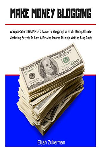 Make Money Blogging: A Super-Short Beginner's Guide to Blogging f...