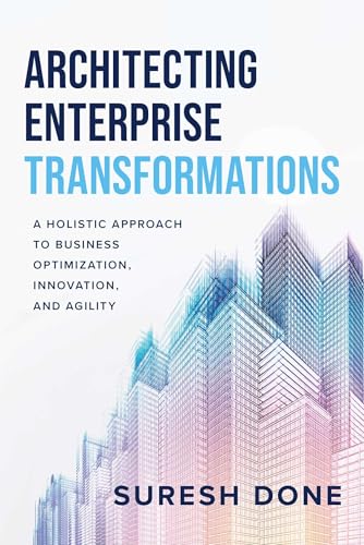 Architecting Enterprise Transformations: A Holistic Approach to Business Optimization, Innovation, and Agility