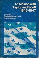 TO MEXICO WITH TAYLOR AND SCOTT, 1845-1847, EDITED BY GRADY MCWHINEY [AND] SUE MCWHINEY B000NWXICC Book Cover