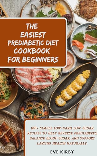 The Easiest Prediabetic Diet Cookbook for Beginners: 100+ Simple Low-Carb, Low-Sugar Recipes to Help Reverse Prediabetes, Balance Blood Sugar, and Support Lasting Health Naturally. (English Edition)