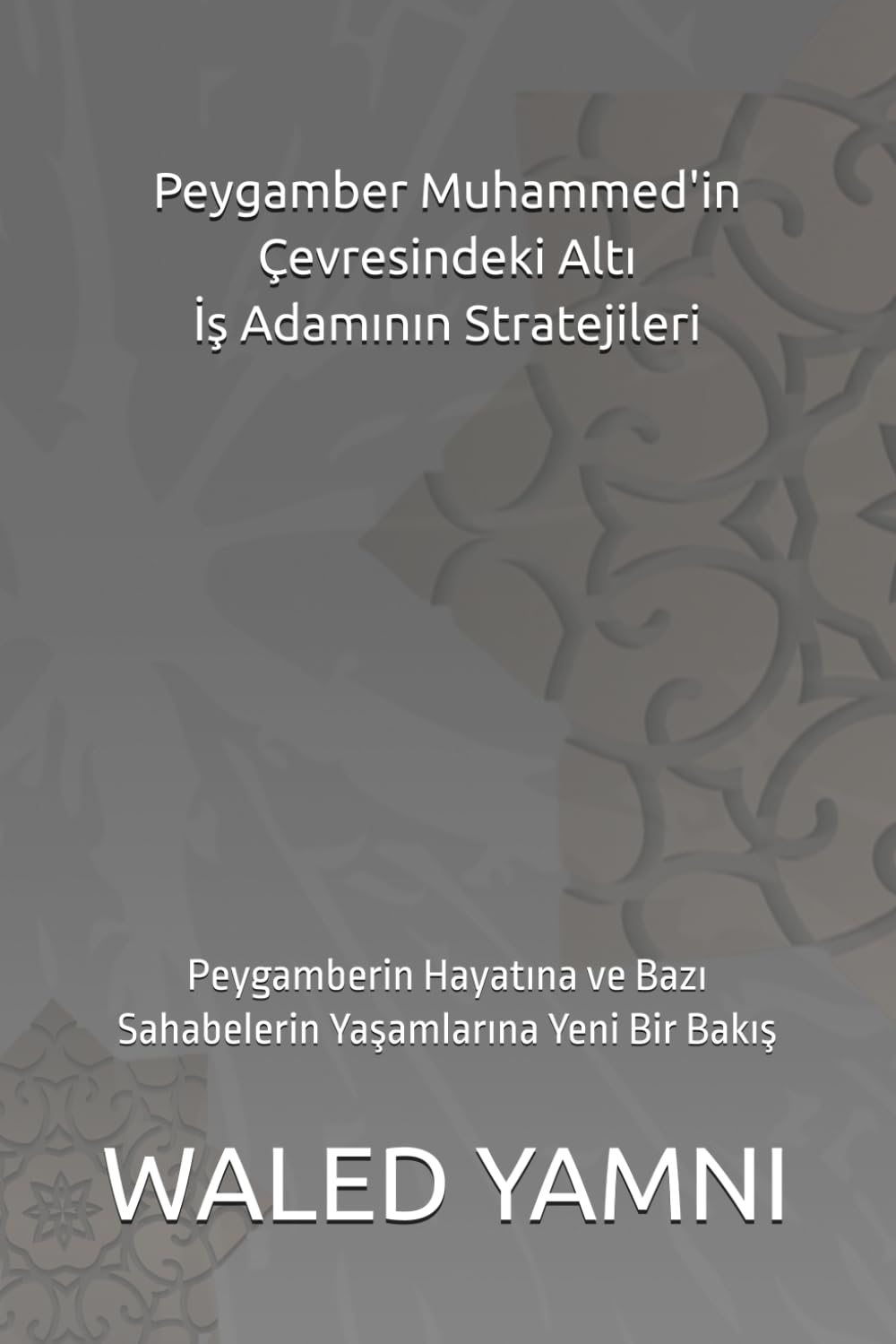 Peygamber Muhammed'in Çevresindeki Altı İş Adamının Stratejileri: Peygamberin Hayatına ve Bazı Sahabelerin Yaşamlarına Yeni Bir Bakış